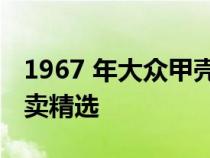 1967 年大众甲壳虫是我们今天带来的拖车拍卖精选