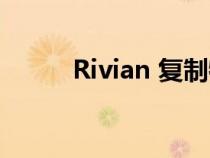 Rivian 复制特斯拉以提高生产率