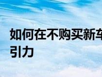 如何在不购买新车的情况下让您的汽车更具吸引力