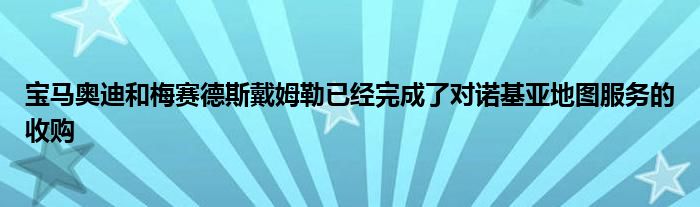 宝马奥迪和梅赛德斯戴姆勒已经完成了对诺基亚地图服务的收购