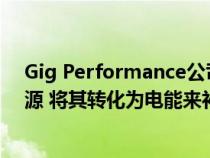 Gig Performance公司的一种解决方案可以利用浪费的能源 将其转化为电能来补充电池