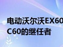 电动沃尔沃EX60中型SUV将于2026年成为XC60的继任者