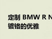 定制 BMW R Nine 结合了实用的坚固性和镀铬的优雅