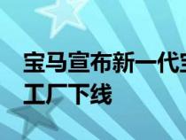 宝马宣布新一代宝马7系和i7正式在丁戈尔芬工厂下线