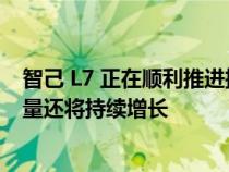 智己 L7 正在顺利推进批量交付 预计 8 月份智己 L7 的交付量还将持续增长