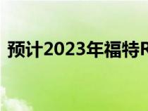 预计2023年福特RangerPHEV拥有362 HP