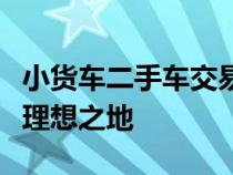 小货车二手车交易市场：选购优质二手货车的理想之地